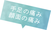 手足の痛み、顔面の痛み
